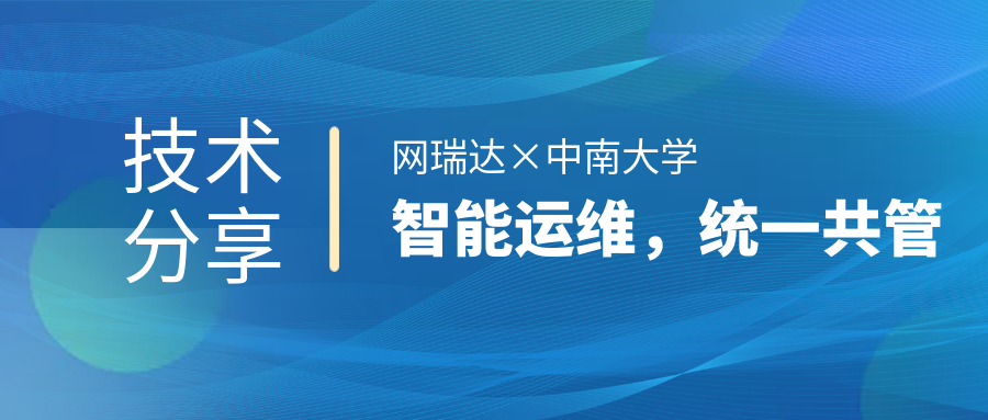 網(wǎng)瑞達(dá)與中南大學(xué)共同舉辦”智能運(yùn)維，統(tǒng)一共管“網(wǎng)絡(luò)智能運(yùn)營運(yùn)維技術(shù)分享會(huì)